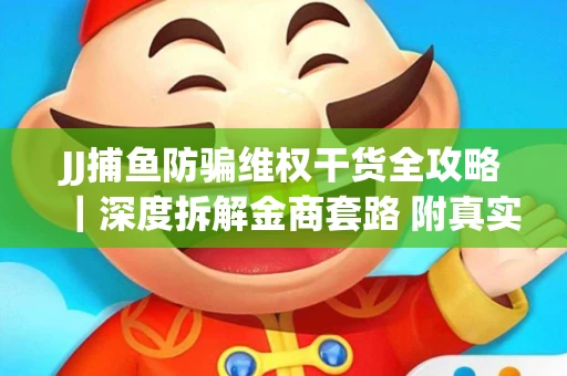 JJ捕鱼防骗维权干货全攻略｜深度拆解金商套路 附真实操作案例