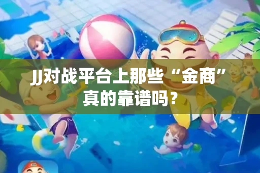 JJ对战平台上那些“金商”真的靠谱吗？